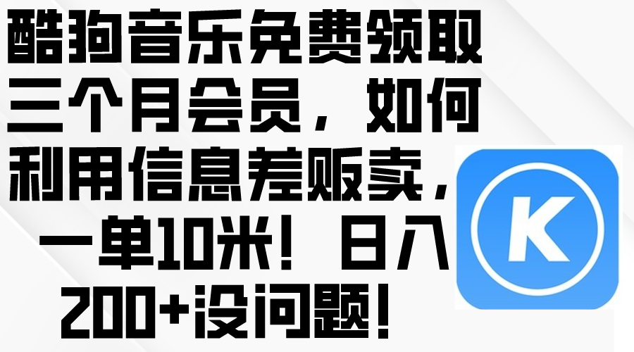 （10236期）酷狗音乐免费领取三个月会员，利用信息差贩卖，一单10米！日入200+没问题-长青终点站