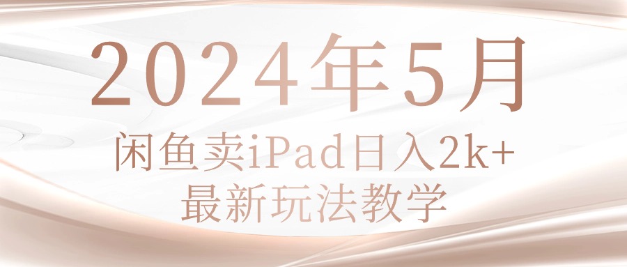 （10459期）2024年5月闲鱼卖ipad日入2k，最新玩法教学-长青终点站