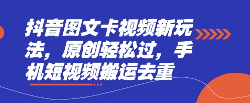 抖音图文卡视频新玩法,原创轻松过,手机短视频搬运去重-长青终点站