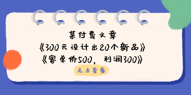 (14209期)某付费文章:《300元设计出20个新品》+《客单价500,利润300》-长青终点站