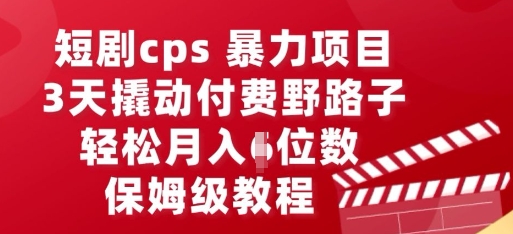 短剧cps暴力项目,3天撬动付费野路子,有人偷偷月入五位数,保姆级教程-长青终点站