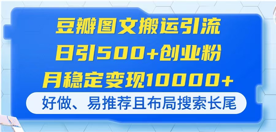 （14323期）豆瓣图文搬运引流，日引500+创业粉，月稳定变现10000+，好做、易推荐且...-长青终点站