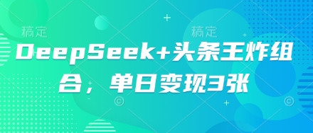 DeepSeek+头条王炸组合，单日变现3张-长青终点站