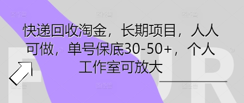 快递回收淘金，长期项目，人人可做，单号保底30-50+，个人工作室可放大-长青终点站