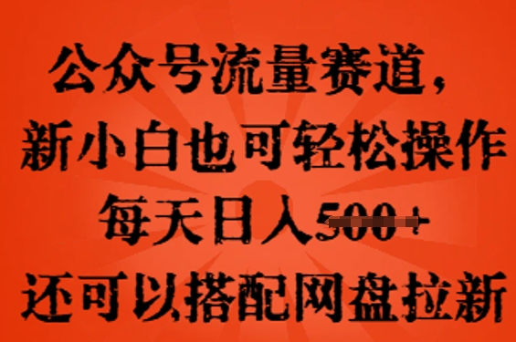 公众号流量赛道，新人小白也可轻松上手操作，每天日入100+，还可以搭配网盘拉新-长青终点站