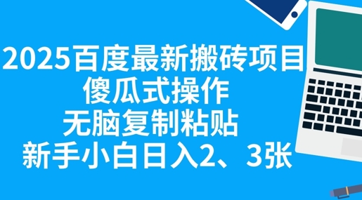 2025百度最新搬砖项目，傻瓜式操作，无脑复制粘贴，新手小白日入2张-长青终点站