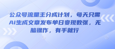 公众号流量主分成计划，每天只需Ai生成文章发布单日变现数张，无脑操作，有手就行-长青终点站