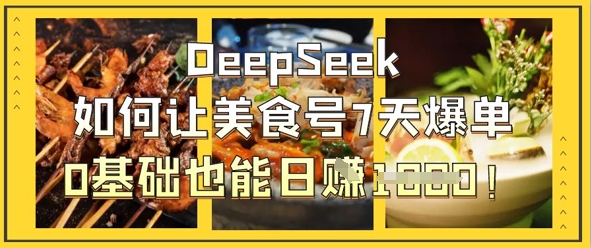 DeepSeek如何让美食号7天爆单，0基础也能日入1k-长青终点站