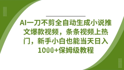 AI一刀不剪全自动生成小说推文爆款视频，条条视频上热门，新手小白也能当天日入数张-长青终点站