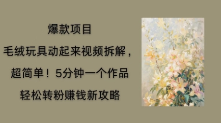 毛绒玩具动起来项目拆解，三四分钟一个作品，轻松转粉挣钱新玩法-长青终点站