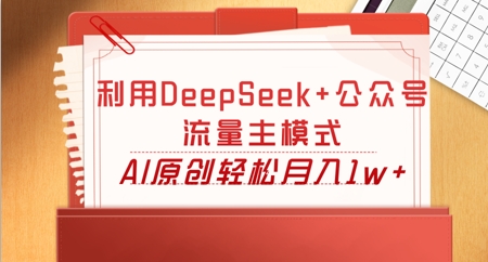 利用DeepSeek+公众号流量主模式,AI原创轻松月入1w+-长青终点站