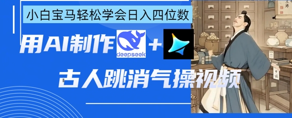 AI古人跳消气操视频制作，deepseek+即梦，小白宝马轻松学会日入四位数-长青终点站