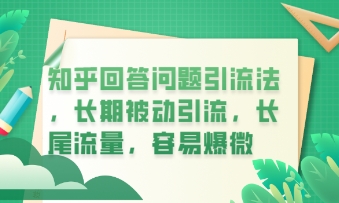知乎回答问题引流法，长期被动引流，长尾流量，私域变现必学课程-长青终点站