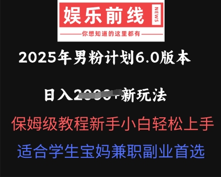 2025年男粉计划6.0版本,日入多张新玩法,保姆级教程新手小白轻松上手,适合学生宝妈兼职副业首选-长青终点站