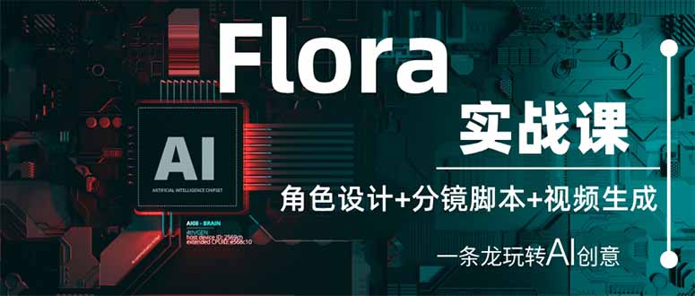 （14225期）Flora实战课：角色设计+分镜脚本+视频生成，一条龙玩转AI创意-长青终点站