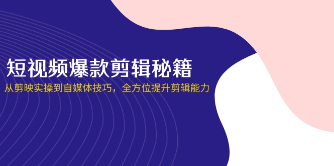 （14244期）短视频爆款剪辑秘籍，从剪映实操到自媒体技巧，全方位提升剪辑能力-长青终点站