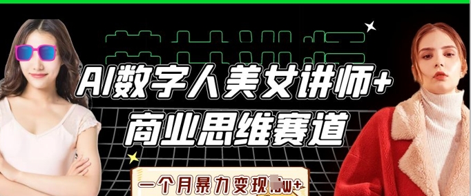AI数字人美女讲师+商业思维赛道，一个月暴力变现过W+-长青终点站