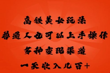 高铁美女玩法，普通人也可以轻松上手，多种渠道变现，一天几张-长青终点站