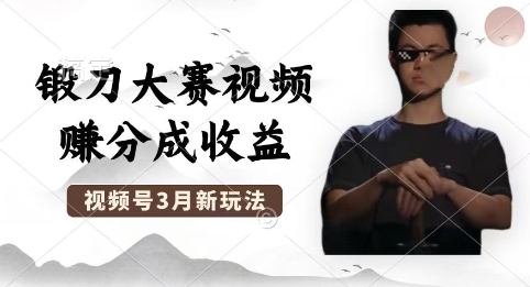 制作锻刀大赛视频,撸视频号分成计划收益,操作简单,轻松月入过W-长青终点站