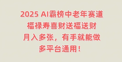 2025AI霸榜中老年赛道，福禄寿喜财送福送财，月入多张，有手就能做，多平台通用!-长青终点站
