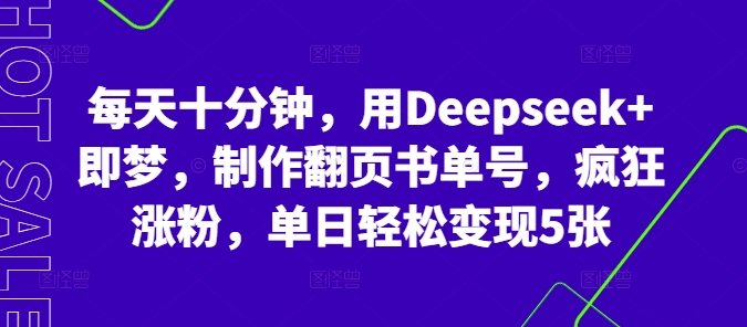 每天十分钟，用Deepseek+即梦，制作翻页书单号，疯狂涨粉，单日轻松变现5张-长青终点站