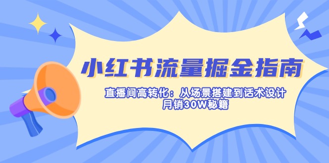 (14174期)小红书流量掘金指南:直播间高转化:从场景搭建到话术设计,月销30W秘籍-长青终点站