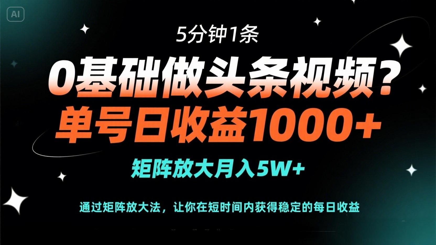 （14292期）0基础做头条视频？5分钟1条，单号日收益1000+，矩阵放大月入5W+-长青终点站