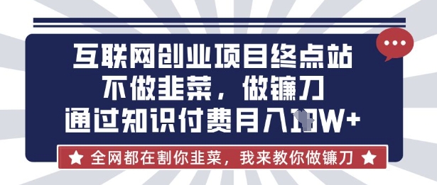 互联网创业尽头-不做韭菜，做镰刀，通过知识付费月入10个【揭秘】-长青终点站