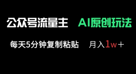 公众号流量主多赛道原创玩法，每天5分钟复制粘贴，月入1w+-长青终点站