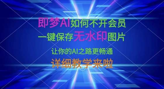 即梦AI如何不开会员，一键保存无水印图片，让你的AI之路更畅通，详细教学来啦-长青终点站