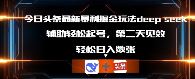 今日头条最新暴利掘金玩法deepseek，辅助轻松矩阵当天起号，第二天见收益，轻松日入数张-长青终点站