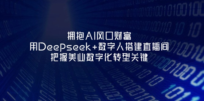 （14299期）拥抱AI风口财富：用Deepseek+数字人搭建直播间，把握美业数字化转型关键-长青终点站