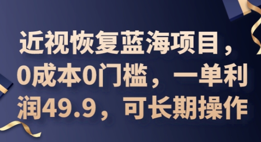 2025近视恢复蓝海项目，0成本0门槛，一单利润49.9，可长期操作-长青终点站