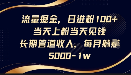流量掘金,日进粉100+,当天上粉当天见钱,长期管道收入,每月躺挣5k-长青终点站