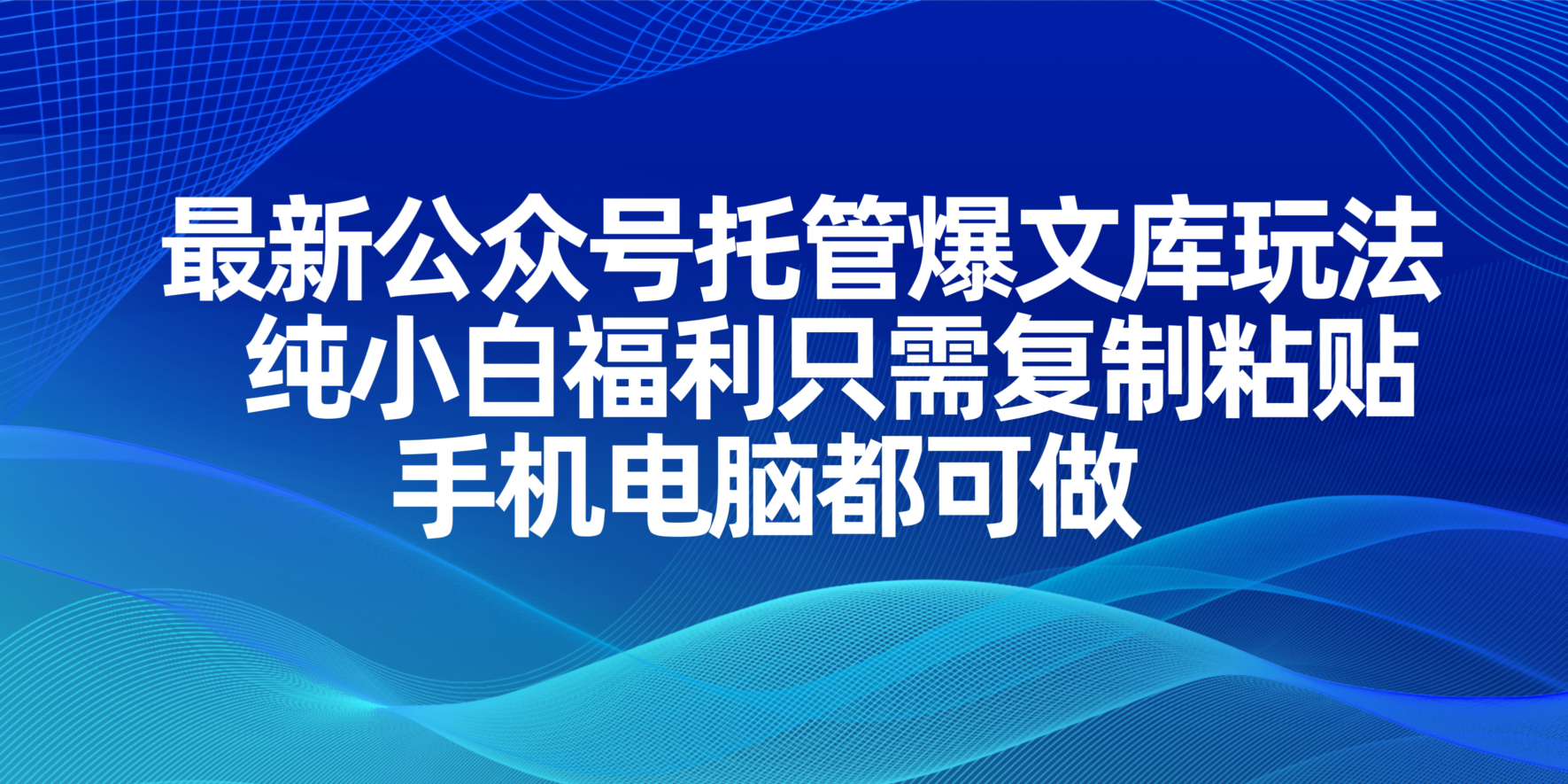 （14235期）最新公众号托管爆文库玩法，纯小白福利只需复制粘贴，手机电脑都可做-长青终点站