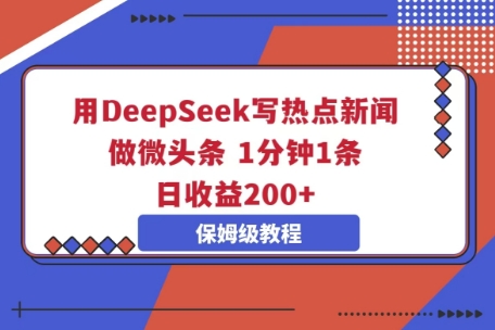 用DeepSeek写热点新闻做微头条，1分钟1条，日收益2张-长青终点站