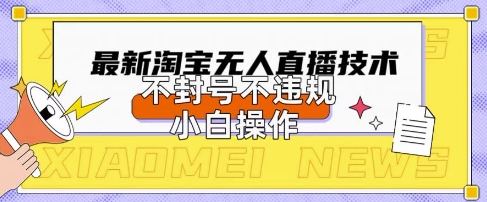 2025年淘宝无人直播带货10.0.全新技术，不违规，不封号，纯小白操作，日入数张【揭秘】-长青终点站