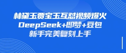 持续爆火的林黛玉贾宝玉互怼视频，比爽文还好看，利用DeepSeek+即梦+豆包就可以完美复刻-长青终点站