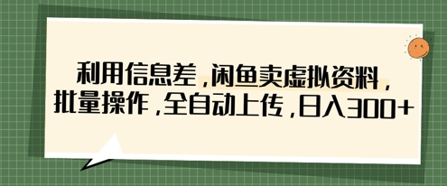 利用信息差，闲鱼卖虚拟资料，批量操作，全自动上传，日入3张-长青终点站