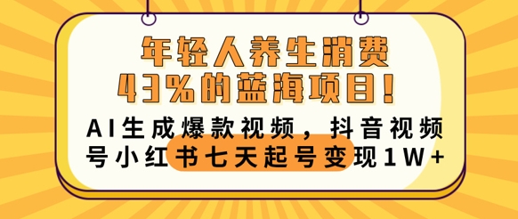 年轻人养生消费43%的蓝海项目，AI生成爆款视频，抖音视频号小红书七天起号变现1w-长青终点站
