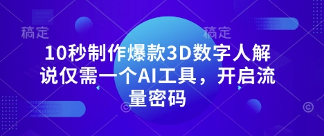 10秒制作爆款3D数字人解说仅需一个AI工具,开启流量密码-长青终点站