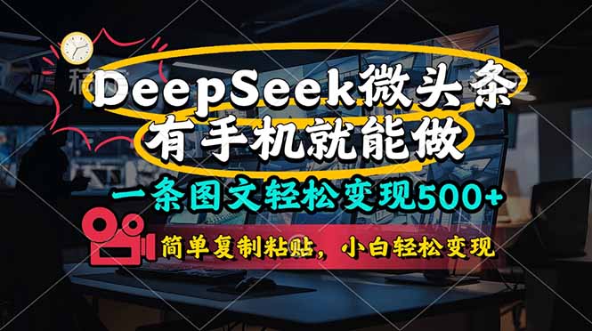 （14318期）一条图文轻松变现500+，DeeSeep微头条，有手机就能做，简单复制粘贴，...-长青终点站