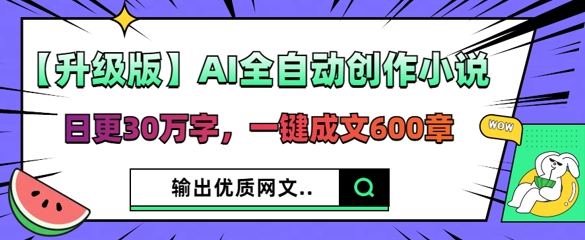 【升级版】AI全自动创作小说，日更30万字，一键成文600章-长青终点站