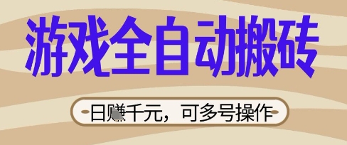 游戏全自动搬砖项目，日入数张，简单无脑有手就行，可矩阵多号操作【揭秘】-长青终点站