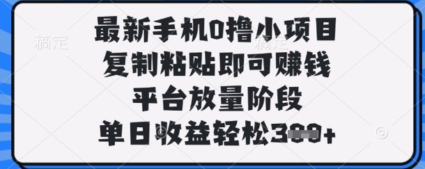 最新手机0撸小项目,复制粘贴即可挣钱,平台放量阶段,单日收益轻松3张+【揭秘】-长青终点站