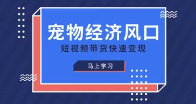 宠物赛道快速变现精品课，宠物经济风口，短视频带货快速变现-长青终点站