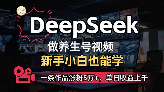 （14199期）小白用DeepSeek做养生号，一条作品涨粉5万+，单日收益上千-长青终点站
