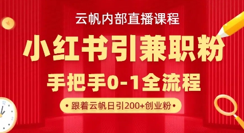 云帆内部直播课，小红书引流兼职粉教程，日引500+月变现过W-长青终点站