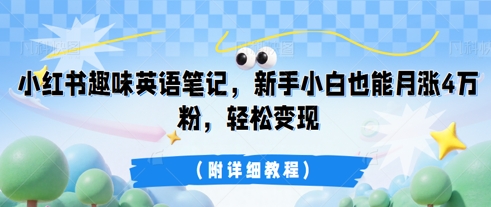 小红书趣味英语笔记，新手小白也能月涨4W粉，轻松变现(附详细教程)-长青终点站