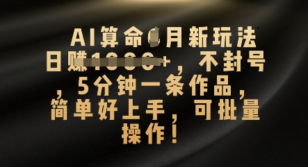 AI算命4月新玩法,日入数张,不封号,5分钟一条作品,简单好上手,可批量操作-长青终点站